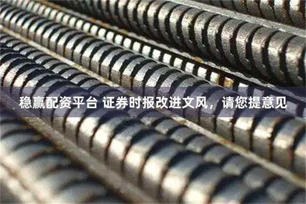 稳赢配资平台 证券时报改进文风，请您提意见