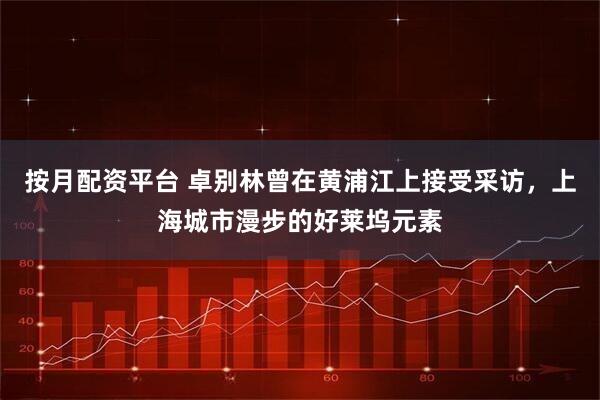 按月配资平台 卓别林曾在黄浦江上接受采访，上海城市漫步的好莱坞元素