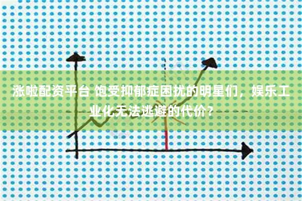 涨啦配资平台 饱受抑郁症困扰的明星们，娱乐工业化无法逃避的代价？