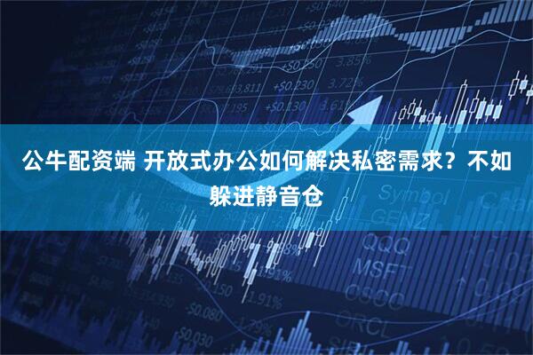 公牛配资端 开放式办公如何解决私密需求？不如躲进静音仓