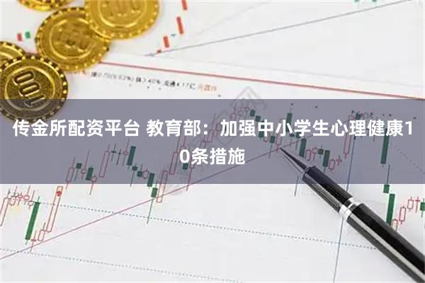传金所配资平台 教育部：加强中小学生心理健康10条措施