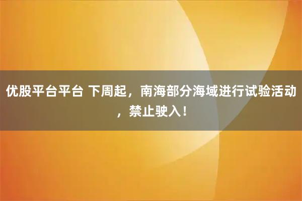 优股平台平台 下周起，南海部分海域进行试验活动，禁止驶入！