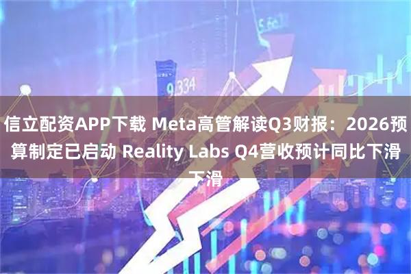 信立配资APP下载 Meta高管解读Q3财报：2026预算制定已启动 Reality Labs Q4营收预计同比下滑