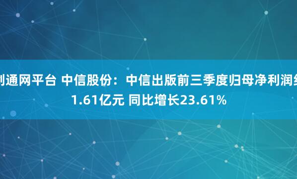 创通网平台 中信股份：中信出版前三季度归母净利润约1.61亿元 同比增长23.61%