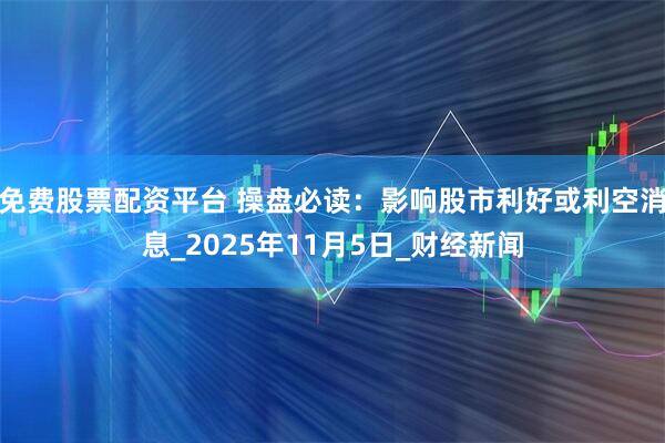 免费股票配资平台 操盘必读：影响股市利好或利空消息_2025年11月5日_财经新闻