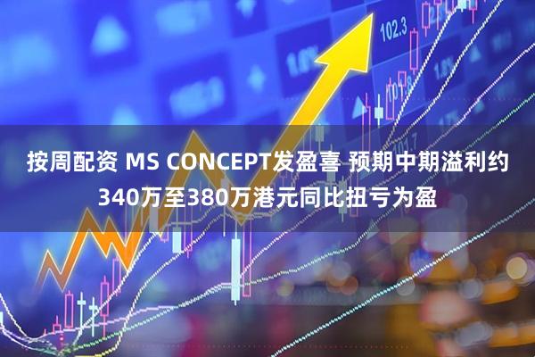 按周配资 MS CONCEPT发盈喜 预期中期溢利约340万至380万港元同比扭亏为盈