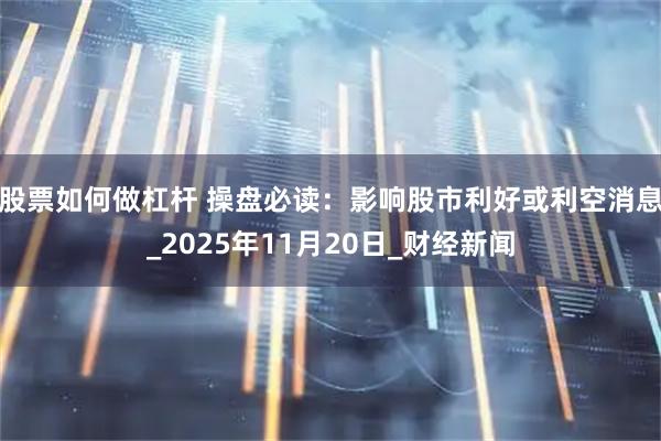 股票如何做杠杆 操盘必读：影响股市利好或利空消息_2025年11月20日_财经新闻