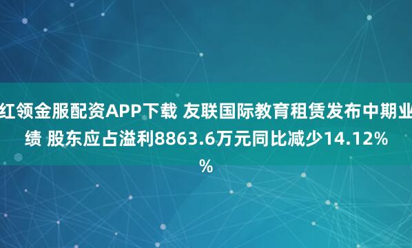 红领金服配资APP下载 友联国际教育租赁发布中期业绩 股东应占溢利8863.6万元同比减少14.12%