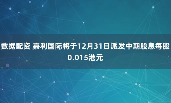 数据配资 嘉利国际将于12月31日派发中期股息每股0.015港元