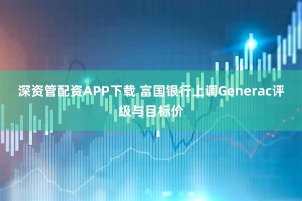 深资管配资APP下载 富国银行上调Generac评级与目标价