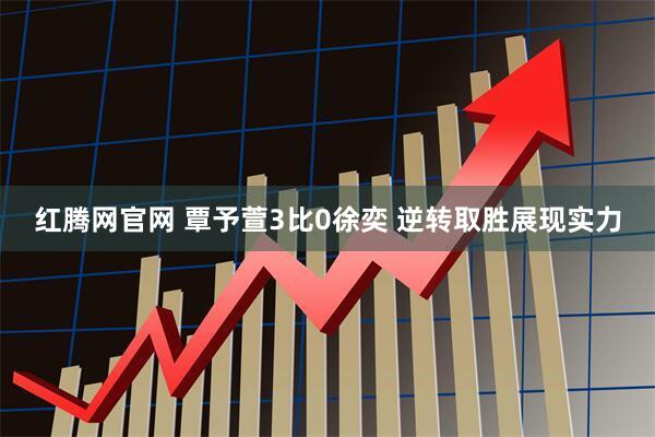 红腾网官网 覃予萱3比0徐奕 逆转取胜展现实力
