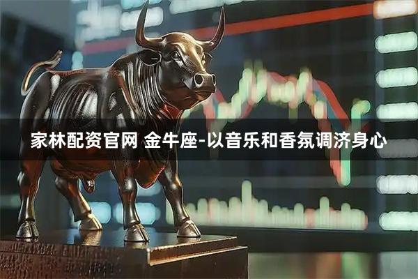 家林配资官网 金牛座-以音乐和香氛调济身心