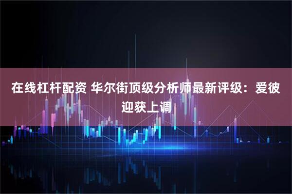 在线杠杆配资 华尔街顶级分析师最新评级：爱彼迎获上调