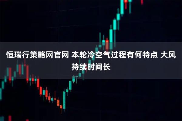 恒瑞行策略网官网 本轮冷空气过程有何特点 大风持续时间长