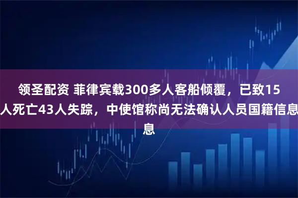 领圣配资 菲律宾载300多人客船倾覆，已致15人死亡43人失踪，中使馆称尚无法确认人员国籍信息