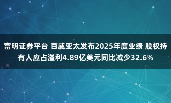 富明证券平台 百威亚太发布2025年度业绩 股权持有人应占溢利4.89亿美元同比减少32.6%