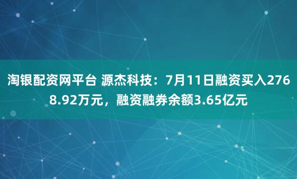 淘银配资网平台 源杰科技：7月11日融资买入2768.92万元，融资融券余额3.65亿元