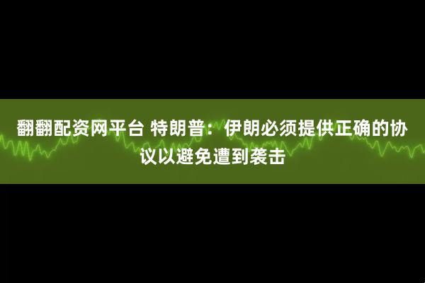 翻翻配资网平台 特朗普：伊朗必须提供正确的协议以避免遭到袭击