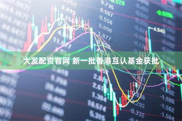 大发配资官网 新一批香港互认基金获批
